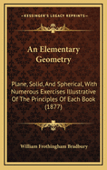 An Elementary Geometry: Plane, Solid, and Spherical, with Numerous Exercises Illustrative of the Principles of Each Book (1877)