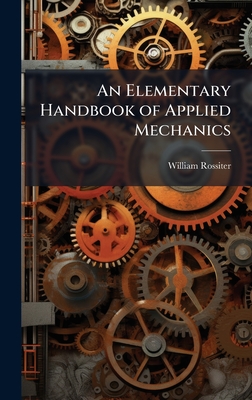 An Elementary Handbook of Applied Mechanics - Rossiter, William