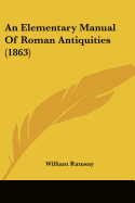 An Elementary Manual Of Roman Antiquities (1863)