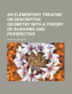 An Elementary Treatise on Descriptive Geometry with a Theory of Shadows and Perspective