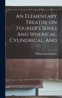 An Elementary Treatise on Fourier's Series And Spherical, Cylindrical, And - Byerly, William Elwood
