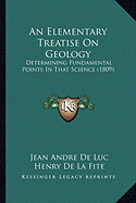 An Elementary Treatise On Geology: Determining Fundamental Points In That Science (1809) - De Luc, Jean Andre, and De La Fite, Henry (Translated by)