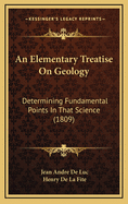 An Elementary Treatise on Geology: Determining Fundamental Points in That Science (1809)