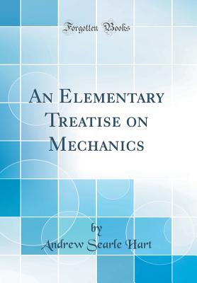 An Elementary Treatise on Mechanics (Classic Reprint) - Hart, Andrew Searle, Sir