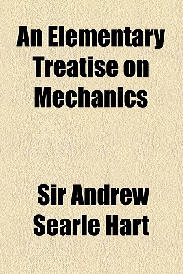 An Elementary Treatise on Mechanics - Hart, Andrew Searle, Sir