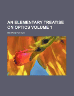 An Elementary Treatise On Optics; Volume 1
