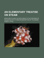 An Elementary Treatise on Steam: More Particularly as Applicable to the Purposes of Navigation with a Familiar Description of the Engine