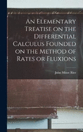 An Elementary Treatise on the Differential Calculus Founded on the Method of Rates or Fluxions