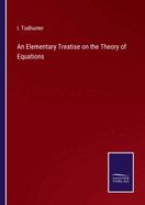 An Elementary Treatise on the Theory of Equations