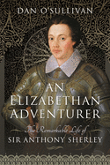 An Elizabethan Adventurer: The Remarkable Life of Sir Anthony Sherley