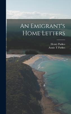 An Emigrant's Home Letters - Parkes, Henry, and Parkes, Annie T