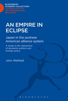 An Empire in Eclipse: Japan in the Post-war American Alliance System: A Study in the Interraction of Domestic Politics and Foreign Policy - Welfield, John