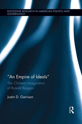 An Empire of Ideals: The Chimeric Imagination of Ronald Reagan - Garrison, Justin D