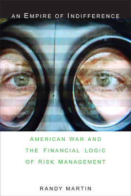 An Empire of Indifference: American War and the Financial Logic of Risk Management - Martin, Randy, MD