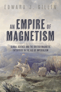 An Empire of Magnetism: Global Science and the British Magnetic Enterprise in the Age of Imperialism