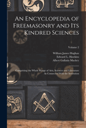 An Encyclopedia of Freemasonry and Its Kindred Sciences: Comprising the Whole Range of Arts, Sciences and Literature as Connected with the Institution