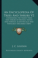 An Encyclopedia Of Trees And Shrubs V2: Containing The Hardy Trees And Shrubs Of Britain, Native And Foreign, Scientifically And Popularly Described (1869)