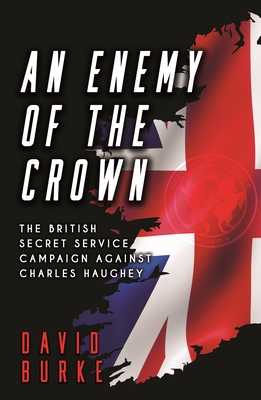 An Enemy of the Crown: The British Secret Service Campaign against Charles Haughey - Burke, David