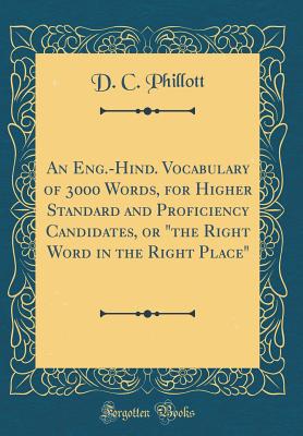 An Eng.-Hind. Vocabulary of 3000 Words, for Higher Standard and Proficiency Candidates, or "the Right Word in the Right Place" (Classic Reprint) - Phillott, D C