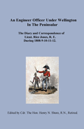 An Engineer Officer Under Wellington in the Peninsular: The Diary and Correspondence of Lieut. Rice Jones, R. E. During 1808-9-10-11-12.