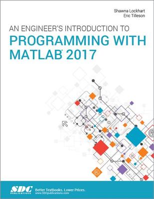 An Engineer's Introduction to Programming with MATLAB 2017 - Lockhart, Shawna, and Tilleson, Eric
