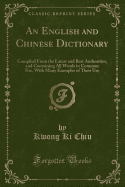 An English and Chinese Dictionary: Compiled from the Latest and Best Authorities, and Containing All Words in Common Use, with Many Examples of Their Use (Classic Reprint)