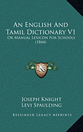 An English And Tamil Dictionary V1: Or Manual Lexicon For Schools (1844) - Knight, Joseph, and Spaulding, Levi, and Hutchings, Samuel (Editor)