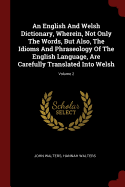 An English And Welsh Dictionary, Wherein, Not Only The Words, But Also, The Idioms And Phraseology Of The English Language, Are Carefully Translated Into Welsh; Volume 2