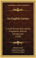 An English Garner: Critical Essays and Literary Fragments, with an Introduction (1903)