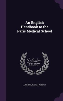 An English Handbook to the Paris Medical School - Warden, Archibald Adam