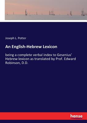 An English-Hebrew Lexicon: being a complete verbal index to Gesenius' Hebrew lexicon as translated by Prof. Edward Robinson, D.D. - Potter, Joseph L