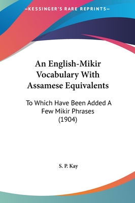 An English-Mikir Vocabulary with Assamese Equivalents: To Which Have Been Added a Few Mikir Phrases (1904) - Kay, S P