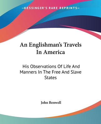 An Englishman's Travels In America: His Observations Of Life And Manners In The Free And Slave States - Benwell, John