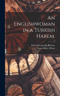 An Englishwoman in a Turkish Harem. - Browne, Edward Granville, and Ellison, Grace Mary