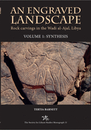 An Engraved Landscape: Rock Carvings in the Wadi Al-Ajal, Libya: Volume 1 - Synthesis