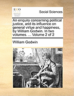 An Enquiry Concerning Political Justice, and Its Influence on General Virtue and Happiness, by William Godwin. in Two Volumes. ... Volume 2 of 2
