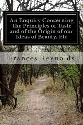 An Enquiry Concerning The Principles of Taste and of the Origin of our Ideas of Beauty, Etc - Reynolds, Frances, BSC, PhD