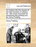 An Enquiry Into the Causes of the Late Increase of Robbers, &C. with Some Proposals for Remedying This Growing Evil. ... by Henry Fielding, ... - Fielding, Henry