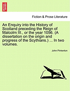 An Enquiry into the History of Scotland preceding the Reign of Malcolm III., or the year 1056. (A dissertation on the origin and progress of the Scythians.) ... Vol. II.