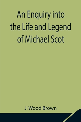 An Enquiry into the Life and Legend of Michael Scot - Wood Brown, J