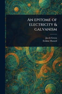 An Epitome of Electricity & Galvanism - Green, Jacob, and Hazard, Erskine