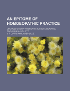 An Epitome of Homoeopathic Practice: Compiled Chiefly from Jahr, Ruckert, Beauvais, Boenninghausen, &C (Classic Reprint)