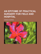 An Epitome of Practical Surgery for Field and Hospital