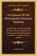 An Epitome of the Homeopathic Domestic Medicine: Intended to Serve as a Guide to Those Who Are Desirous of Commencing the Homeopathic Treatment in Family Practice (1848)