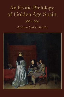 An Erotic Philology of Golden Age Spain - Martin, Adrienne Laskier