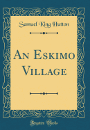 An Eskimo Village (Classic Reprint)