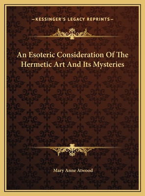 An Esoteric Consideration of the Hermetic Art and Its Mysteries - Atwood, Mary Anne