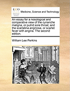 An Essay for a Nosological and Comparative View of the Cynanche Maligna, or Putrid Sore Throat; And the Scarlatina Anginosa, or Scarlet Fever with Angina. the Second Edition