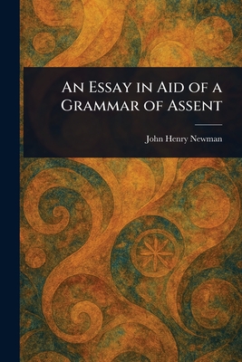An Essay in Aid of a Grammar of Assent - Newman, John Henry