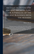 An Essay in Defence of Ancient Architecture, or, A Parallel of the Ancient Buildings With the Modern: Shewing the Beauty and Harmony of the Former, and the Irregularity of the Latter; With Impartial Reflections on the Reasons of the Abuses Introduced...